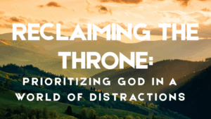 Reclaiming the Throne: Prioritizing God in a World of Distractions 11 god