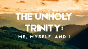 The Unholy Trinity: Me, Myself, and I 10 me