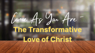 Come As You Are – The Transformative Love of Christ 3 transform