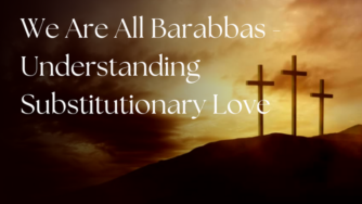 Three crosses on a hill at sunset with text: 'We Are All Barabbas - Understanding Substitutionary Love', symbolizing Lakeview