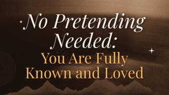 No Pretending Needed: You Are Fully Known and Loved 3 pretend