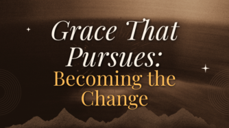 Grace That Pursues: Becoming the Change 3 pursue